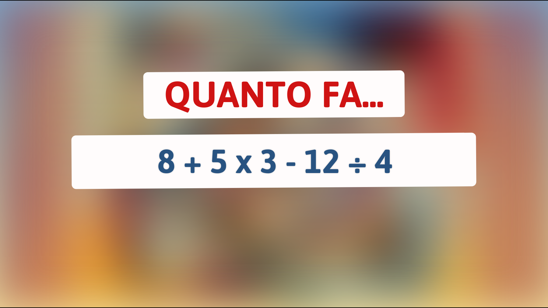 \"Solo i veri geni risolvono questo enigma: 8 + 5 x 3 - 12 ÷ 4! Sei all'altezza?\""